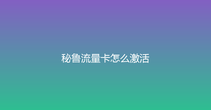 秘鲁流量卡怎么激活 
