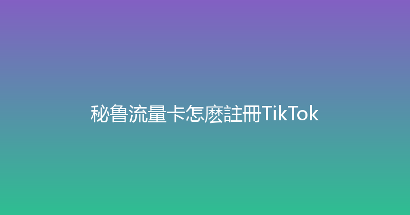 秘鲁流量卡怎麽註冊TikTok 