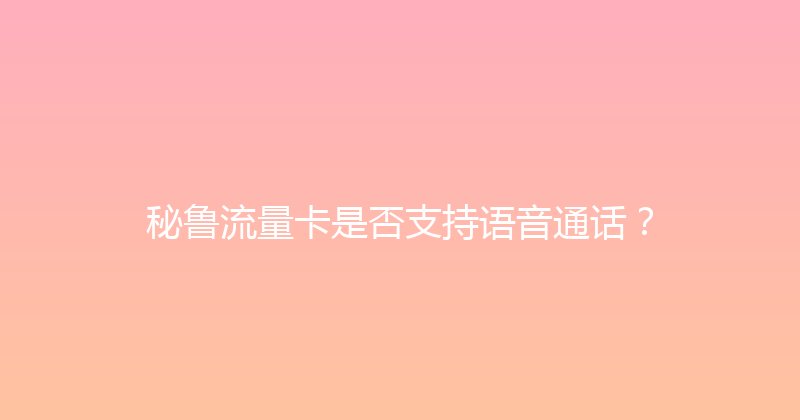 秘鲁流量卡是否支持语音通话？ 