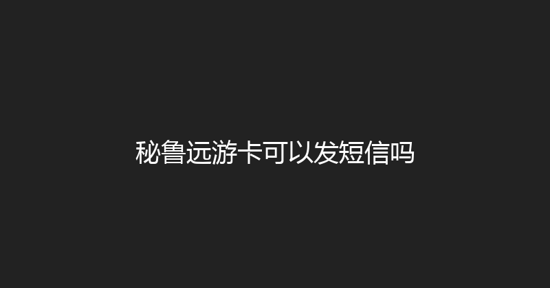 秘鲁远游卡可以发短信吗 