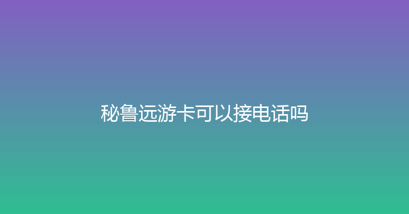 秘鲁远游卡可以接电话吗 