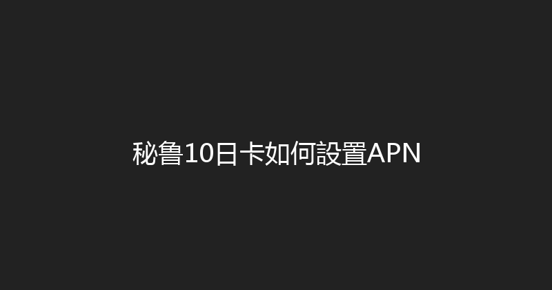 秘鲁10日卡如何設置APN 