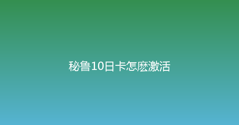 秘鲁10日卡怎麽激活 
