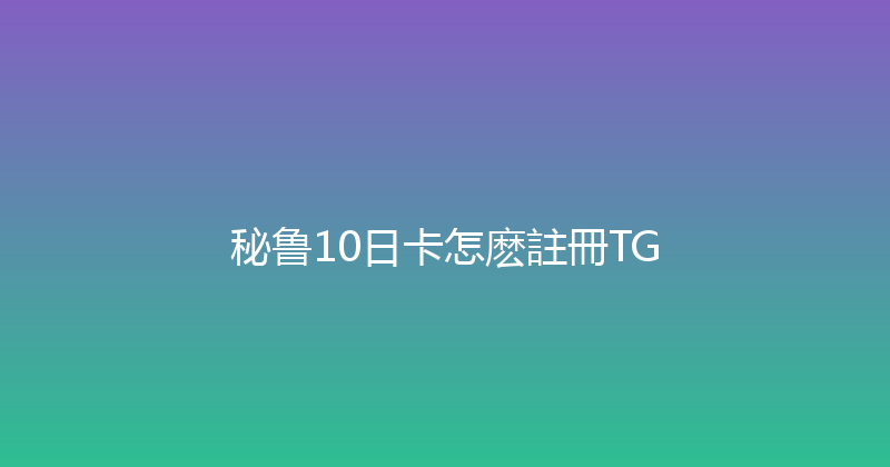 秘鲁10日卡怎麽註冊TG 