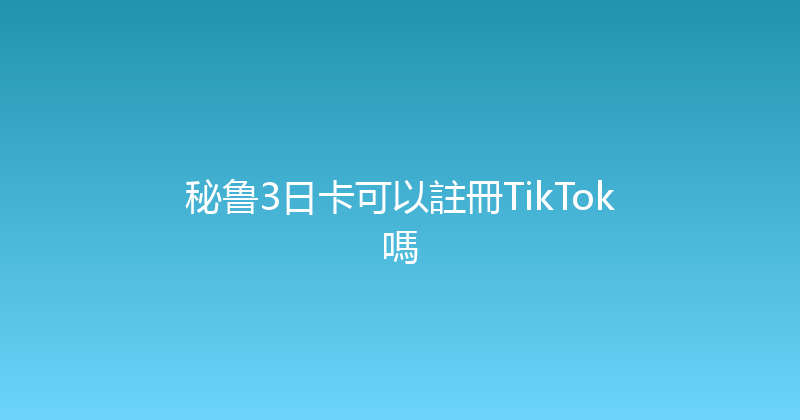秘鲁3日卡可以註冊TikTok嗎 