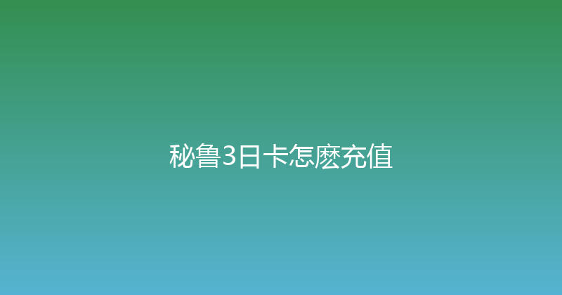 秘鲁3日卡怎麽充值 