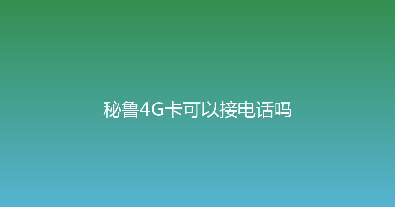 秘鲁4G卡可以接电话吗 