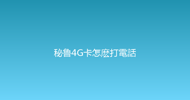 秘鲁4G卡怎麽打電話 