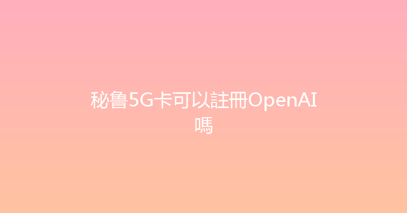 秘鲁5G卡可以註冊OpenAI嗎 