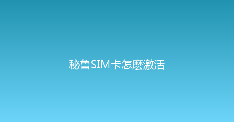 秘鲁SIM卡怎麽激活 