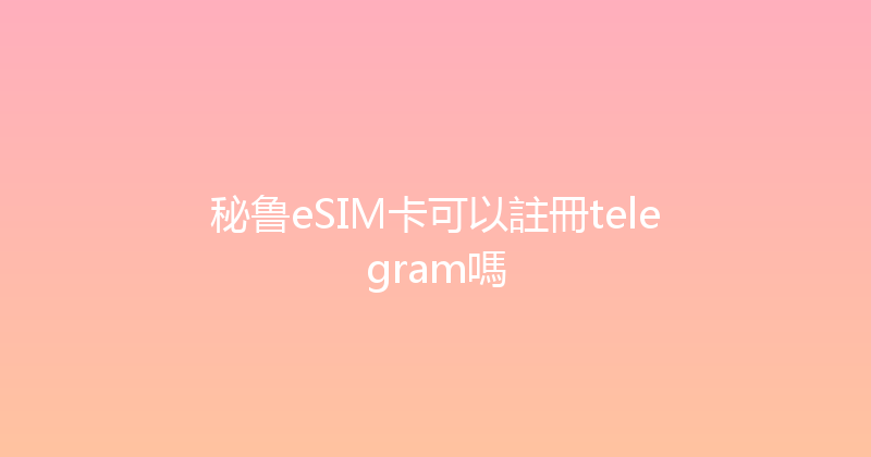 秘鲁eSIM卡可以註冊telegram嗎 
