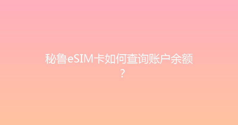 秘鲁eSIM卡如何查询账户余额？ 