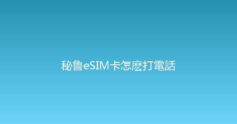 秘鲁eSIM卡怎麽打電話 