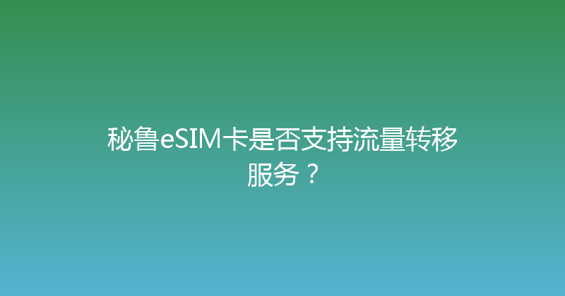 秘鲁eSIM卡是否支持流量转移服务？ 