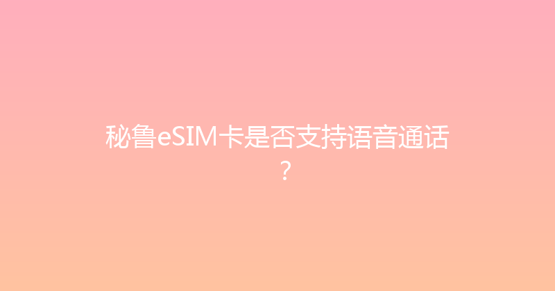秘鲁eSIM卡是否支持语音通话？ 