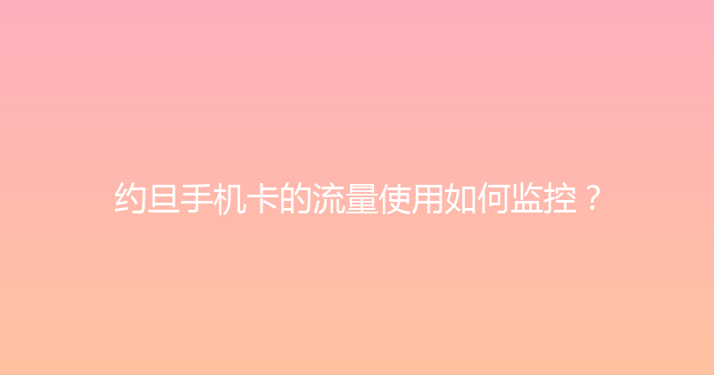 约旦手机卡的流量使用如何监控？ 