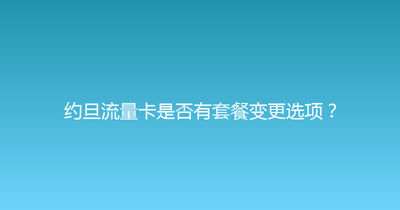 约旦流量卡是否有套餐变更选项？ 
