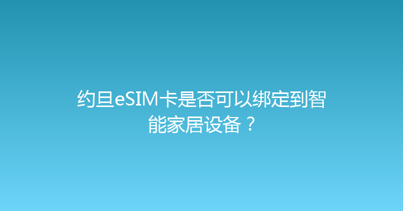 约旦eSIM卡是否可以绑定到智能家居设备？ 