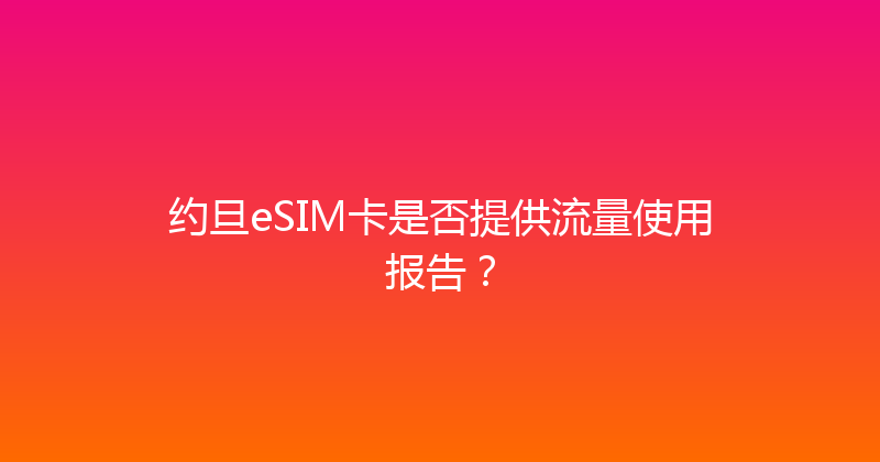 约旦eSIM卡是否提供流量使用报告？ 