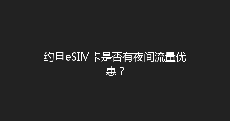 约旦eSIM卡是否有夜间流量优惠？ 