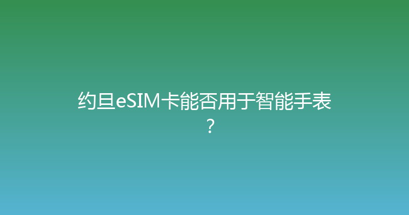 约旦eSIM卡能否用于智能手表？ 