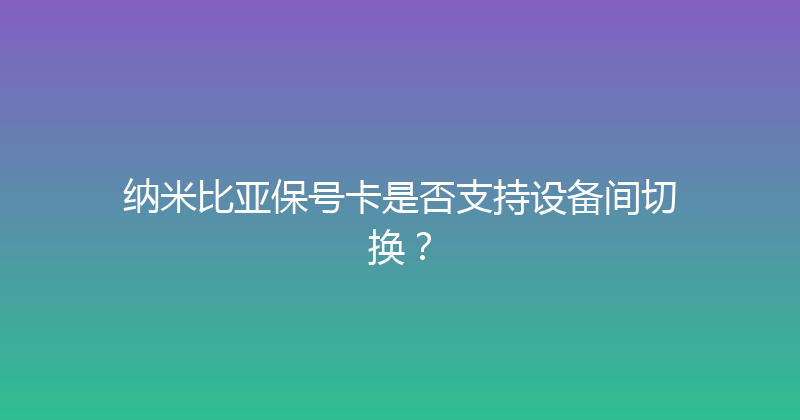 纳米比亚保号卡是否支持设备间切换？ 