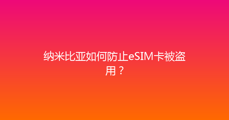 纳米比亚如何防止eSIM卡被盗用？ 