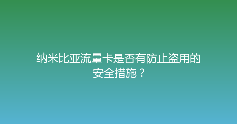 纳米比亚流量卡是否有防止盗用的安全措施？ 