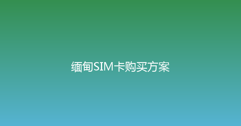 缅甸SIM卡购买方案 