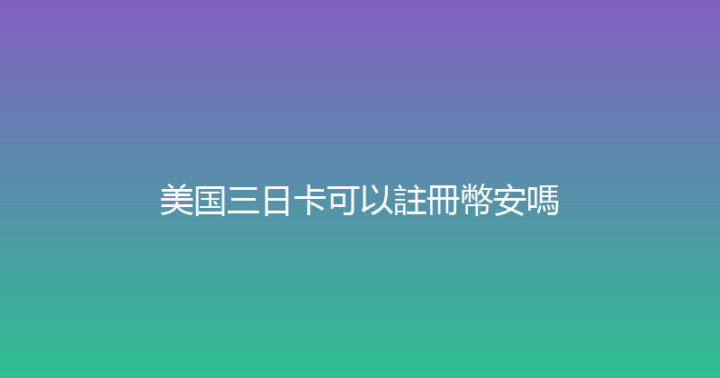 美国三日卡可以註冊幣安嗎 