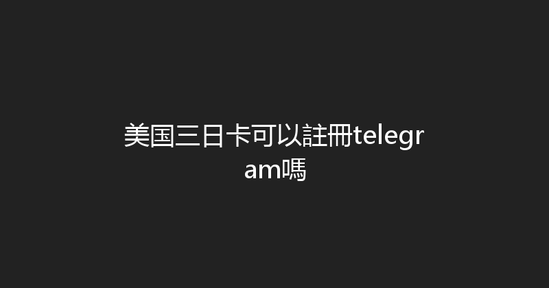 美国三日卡可以註冊telegram嗎 