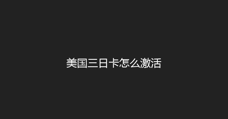 美国三日卡怎么激活 