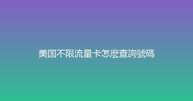 美国不限流量卡怎麽查詢號碼 