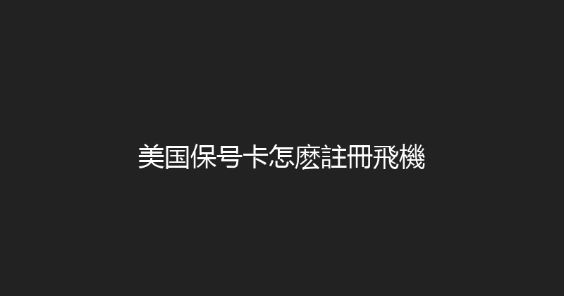 美国保号卡怎麽註冊飛機 