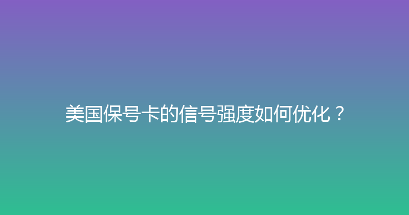 美国保号卡的信号强度如何优化？ 