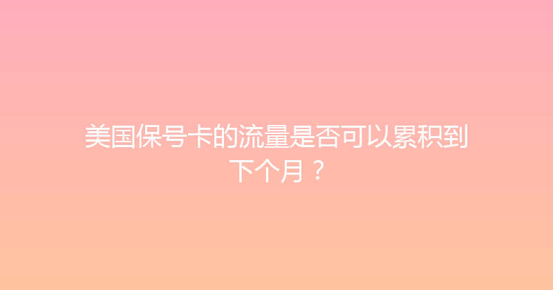 美国保号卡的流量是否可以累积到下个月？ 