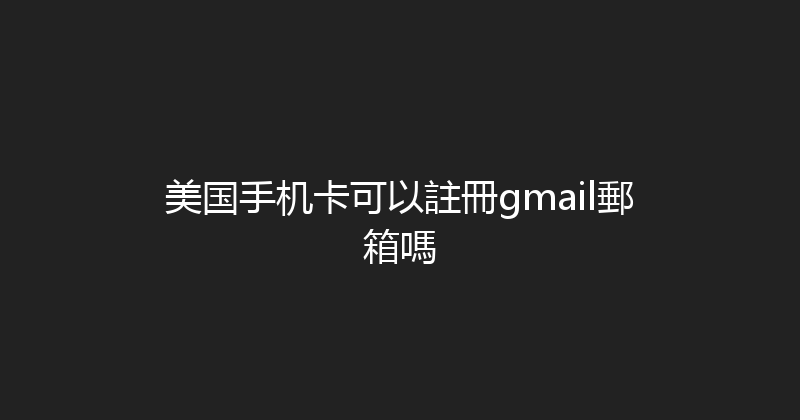 美国手机卡可以註冊gmail郵箱嗎 