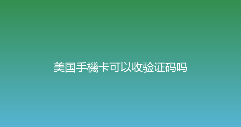 美国手機卡可以收验证码吗 