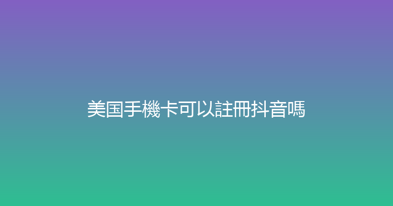 美国手機卡可以註冊抖音嗎 