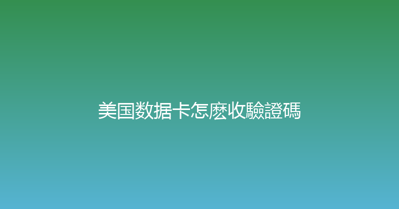 美国数据卡怎麽收驗證碼 