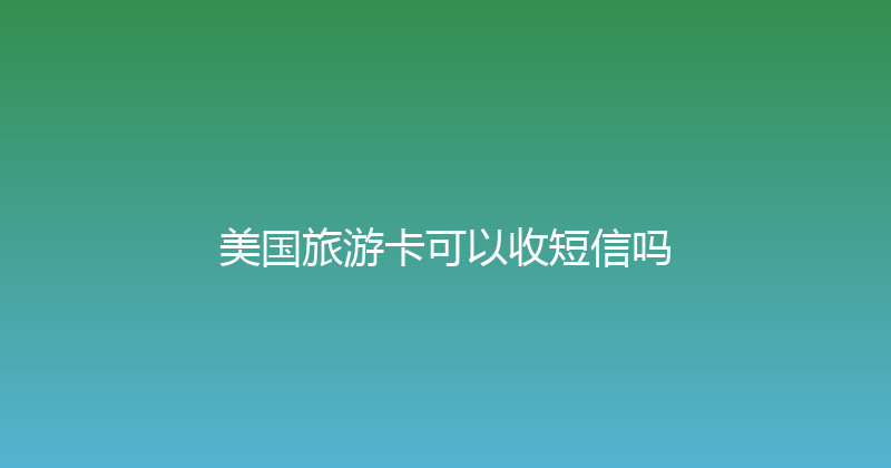 美国旅游卡可以收短信吗 