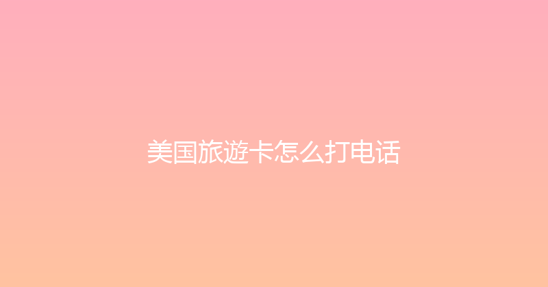 美国旅遊卡怎么打电话 