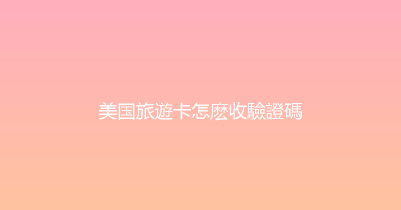 美国旅遊卡怎麽收驗證碼 