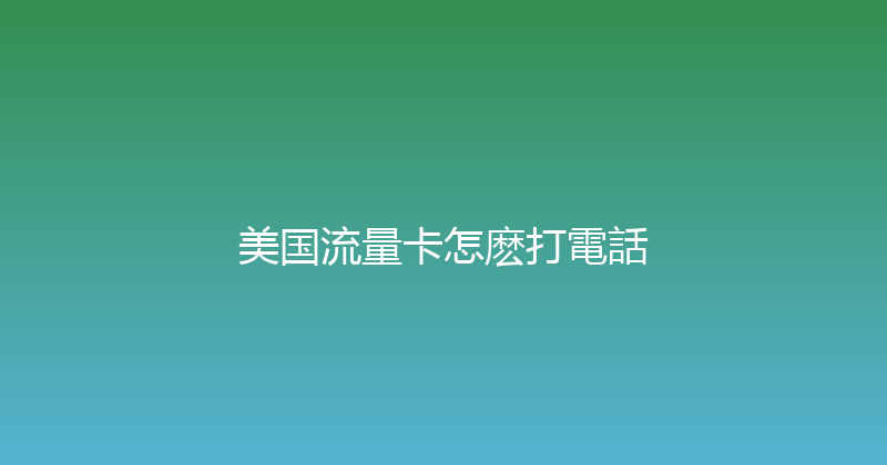 美国流量卡怎麽打電話 