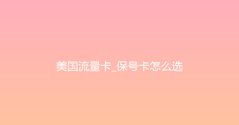 美国流量卡_保号卡怎么选 