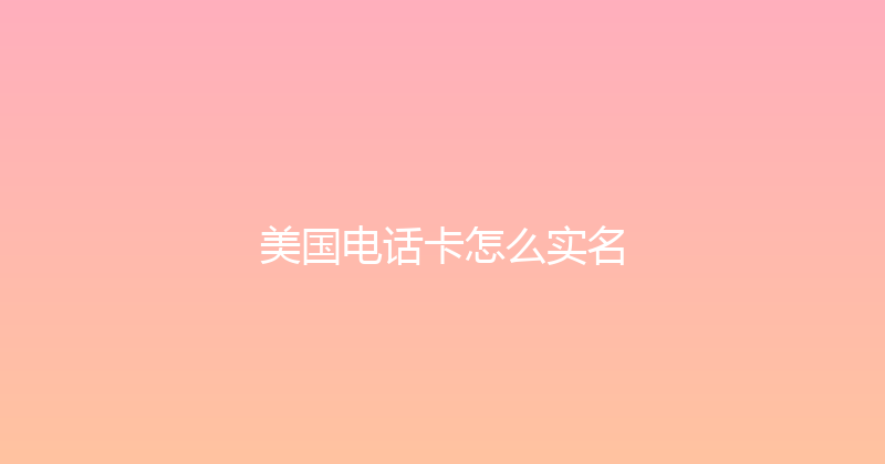 美国电话卡怎么实名 