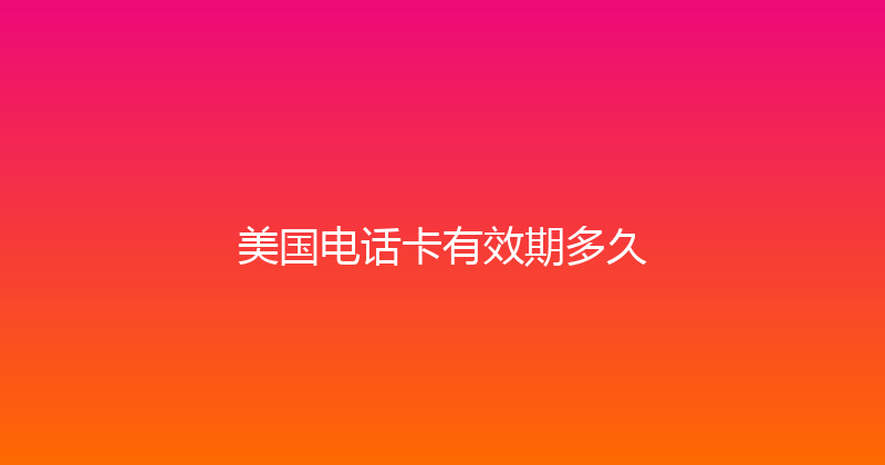 美国电话卡有效期多久 