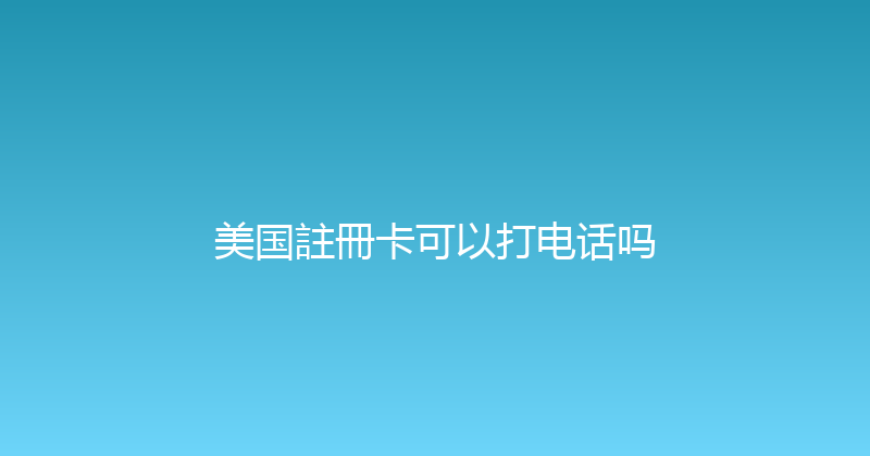 美国註冊卡可以打电话吗 