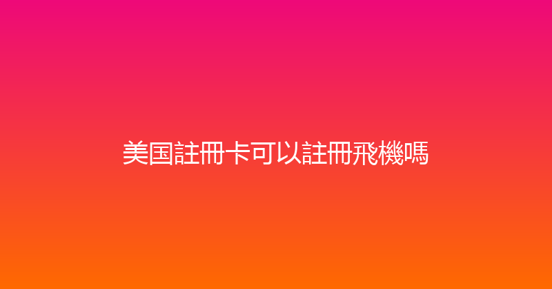 美国註冊卡可以註冊飛機嗎 