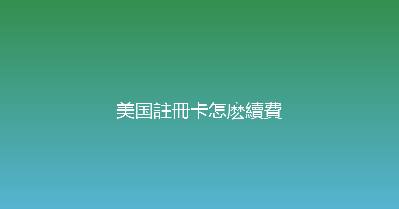 美国註冊卡怎麽續費 